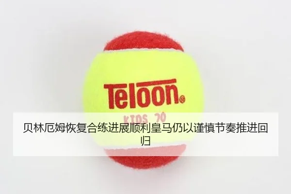 贝林厄姆恢复合练进展顺利皇马仍以谨慎节奏推进回归