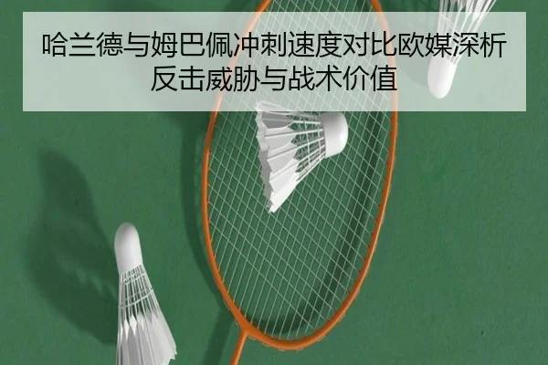 哈兰德与姆巴佩冲刺速度对比欧媒深析反击威胁与战术价值